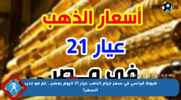 هبوط قياسي في سعر جرام الذهب عيار 21 اليوم بمصر.. كم هو جديد السعر؟